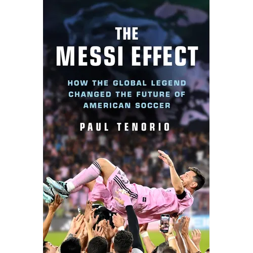 The Messi Effect: How the Global Legend Changed the Future of American Soccer - Hardcover