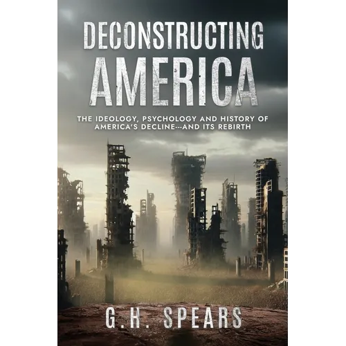Deconstructing America: The Ideology, Psychology and History of America's Decline -- and it's Rebirth - Paperback
