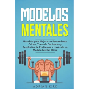 Modelos Mentales: Una Guía para Mejorar tu Pensamiento Crítico, Toma de Decisiones y Resolución de Problemas a través de un Modelo Mental Eficaz - Paperback