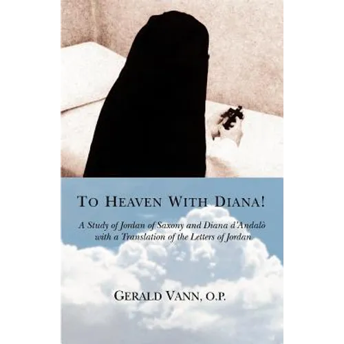 To Heaven With Diana!: A Study of Jordan of Saxony and Diana d'Andalo with a Translation of the Letters of Jordan - Paperback