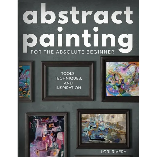 Abstract Painting for the Absolute Beginner: Tools, Techniques, and Inspiration - Paperback
