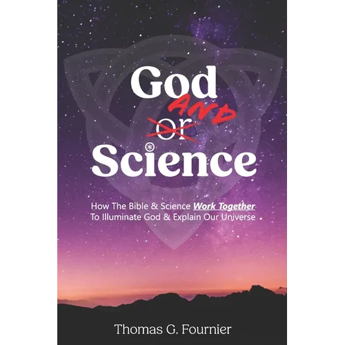 God and Science: How the Bible & Science Work Together to Illuminate Our Creator & Explain Our Universe - Paperback