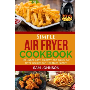 Simple Air Fryer cookbook: 50 Super Easy, Healthy and Quick Air fryer Recipes for Healthier Family - Paperback