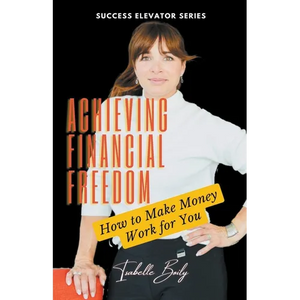Achieving Financial Freedom: How to Make Money Work for You - Paperback
