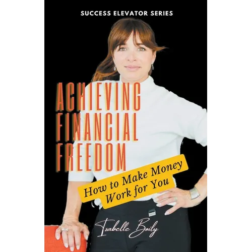 Achieving Financial Freedom: How to Make Money Work for You - Paperback