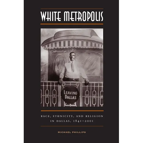 White Metropolis: Race, Ethnicity, and Religion in Dallas, 1841-2001 - Paperback