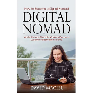 Digital Nomad: How to Become a Digital Nomad (Master the Art of Remote Work and Secure a Location-independent Income) - Paperback