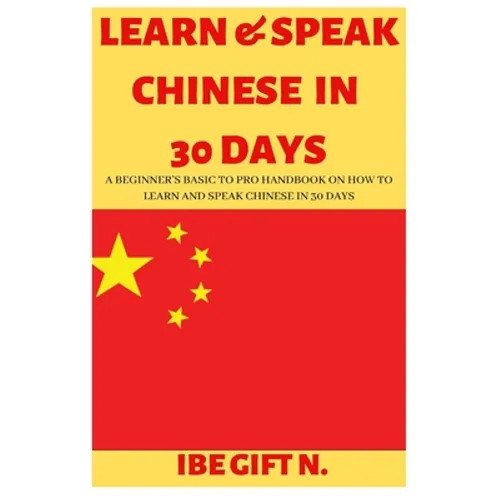 Learn & Speak Chinese in 30 Days: A Beginner's Basic to Pro Handbook on How to Learn and Speak Chinese in 30 Days - Paperback