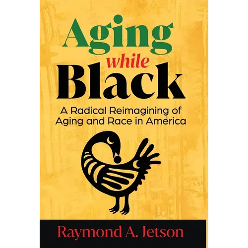 Aging While Black: A Radical Reimagining of Aging and Race in America - Hardcover