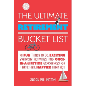 The Ultimate Retirement Bucket List: 101 Fun Things to Do, Exciting Everyday Activities, and Once-In-A-Lifetime Experiences for a Healthier, Happier T - Paperback