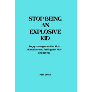 Stop Being an Explosive Kid: Angry management for kids (Emotions and feelings for kids and teens) - Paperback