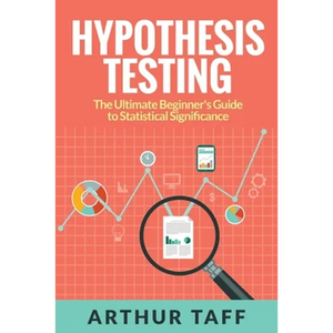 Hypothesis Testing: The Ultimate Beginner's Guide to Statistical Significance - Paperback