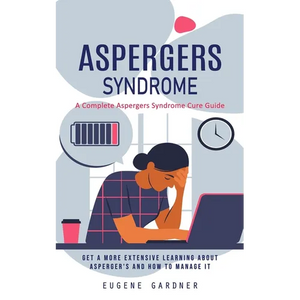 Aspergers Syndrome: A Complete Aspergers Syndrome Cure Guide (Get a More Extensive Learning About Asperger's and How to Manage It) - Paperback