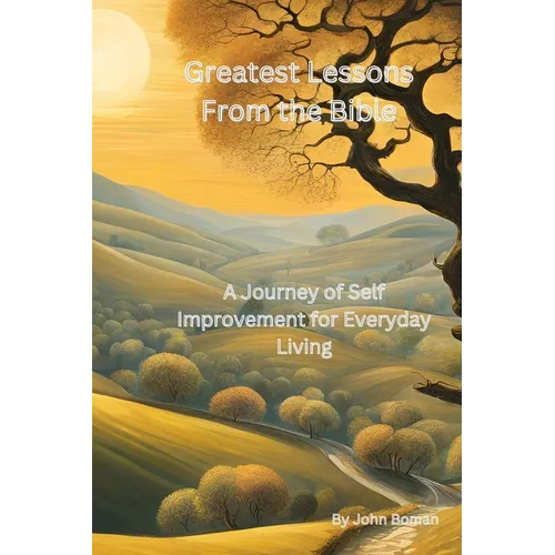 Greatest Lessons From The Bible: A Journey of Self Improvement for Everyday Living