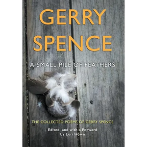 A Small Pile of Feathers: The Collected Poems of Gerry Spence - Hardcover