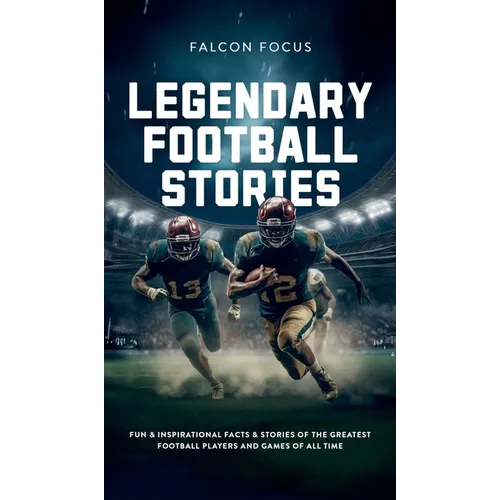 Legendary Football Stories - Fun & Inspirational Facts & Stories of the Greatest Football Players and Games of All Time - Hardcover