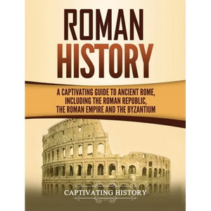 Roman History: A Captivating Guide to Ancient Rome, Including the Roman Republic, the Roman Empire and the Byzantium - Hardcover