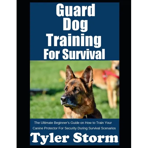 Guard Dog Training For Survival: The Ultimate Beginner's Guide on How to Train Your Canine Protector For Security During Survival Scenarios - Paperback