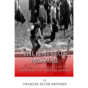The Kent State Massacre: The History and Legacy of the Shootings That Shocked America - Paperback