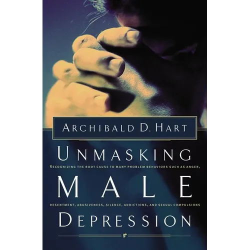 The Unmasking Male Depression: Reconize the Root Cause to Many Problem Behaviors Such as Anger, Resentment, Abusiveness, Silence and Sexual Compulsion - Paperback