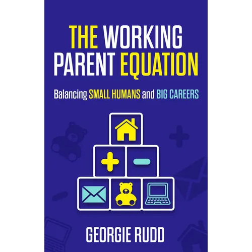 The Working Parent Equation: Balancing Small Humans and Big Careers - Hardcover