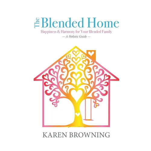 The Blended Home: A Holistic Guide to Happiness & Harmony for Your Blended Family - Paperback