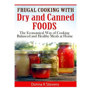 Frugal Cooking with Dry and Canned Foods: The Economical Way of Cooking Balanced and Healthy Meals at Home - Paperback