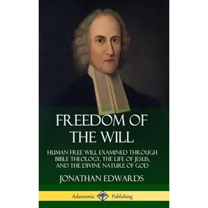 Freedom of the Will: Human Free Will Examined Through Bible Theology, the Life of Jesus, and the Divine Nature of God (Hardcover) - Hardcover