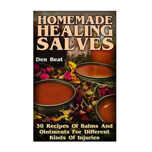 Homemade Healing Salves: 30 Recipes Of Balms And Ointments For Different Kinds Of Injuries - Paperback