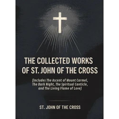 The Collected Works of St. John of the Cross (includes The Ascent of Mount Carmel, The Dark Night, The Spiritual Canticle, and The Living Flame of Lov - Hardcover