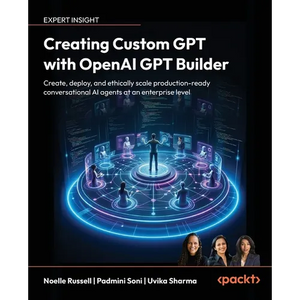 Creating Custom GPT with OpenAI GPT Builder: Create, deploy and ethically scale production-ready conversational AI agents at an enterprise level - Paperback