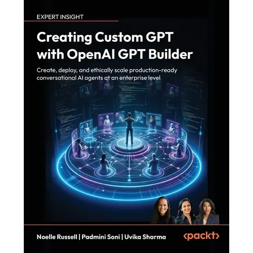 Creating Custom GPT with OpenAI GPT Builder: Create, deploy and ethically scale production-ready conversational AI agents at an enterprise level - Paperback