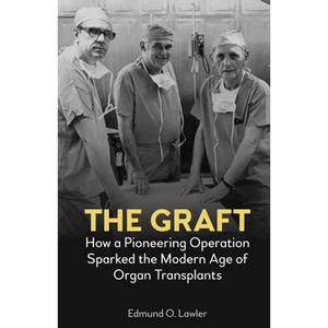 The Graft: How a Pioneering Operation Sparked the Modern Age of Organ Transplants - Hardcover