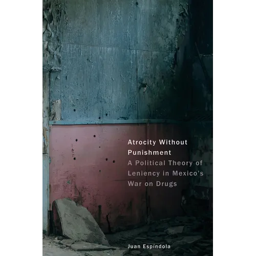 Atrocity Without Punishment: A Political Theory of Leniency in Mexico's War on Drugs - Hardcover