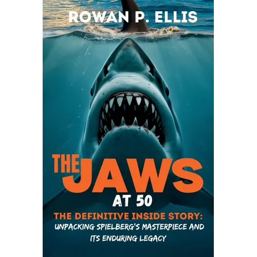 The Jaws at 50: The Definitive Inside Story Unpacking Spielberg's Masterpiece and Its Enduring Legacy - Paperback
