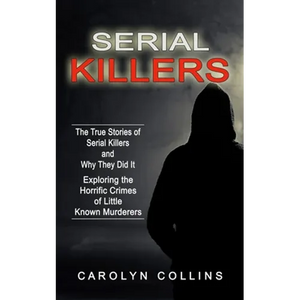 Serial Killers: The True Stories of Serial Killers and Why They Did It (Exploring the Horrific Crimes of Little Known Murderers) - Paperback
