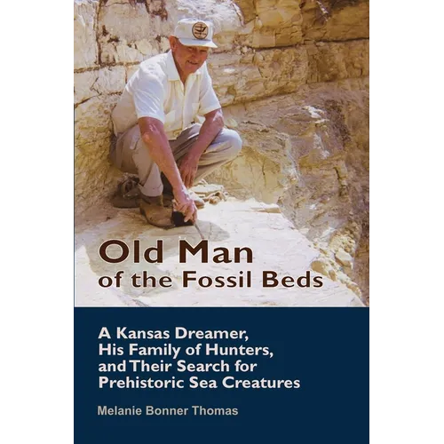 Old Man of the Fossil Beds: A Kansas Dreamer, His Family of Hunters, and Their Search for Prehistoric Sea Creatures - Paperback