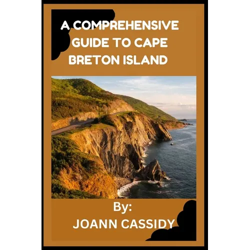 A Comprehensive Guide to Cape Breton Island: Exploring the Heart of Nova Scotia - Paperback