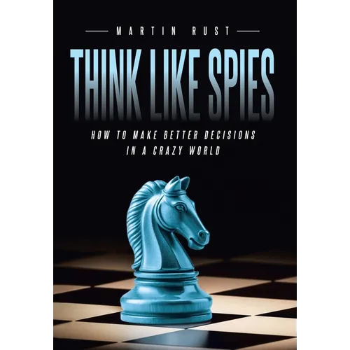 Think Like Spies: How to Make Better Decisions in a Crazy World - Hardcover
