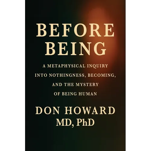 Before Being: A Metaphysical Inquiry into Nothingness, Becoming, and the Mystery of Being Human - Paperback