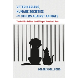 Veterinarians, Humane Societies, and Others Against Animals: The Politics Behind the Killing of America's Pets - Paperback