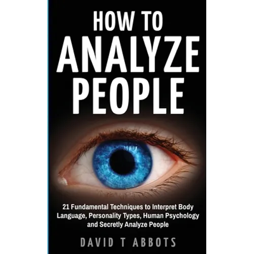 How To Analyze People: 21 Fundamental Techniques to Interpret Body Language, Personality Types, Human Psychology and Secretly Analyze People - Paperback
