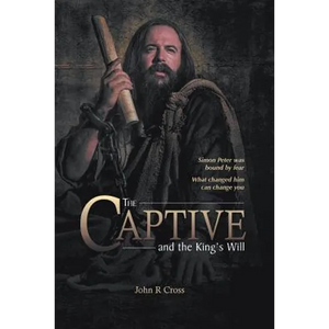The Captive and the King's Will: Simon Peter was bound by fear. What changed him can change you. - Paperback