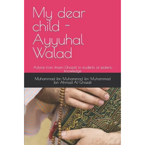 My dear child - Ayyuhal Walad: Advice from Imam Ghazali to students of esoteric knowledge - Paperback