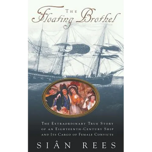 The Floating Brothel: The Extraordinary True Story of an Eighteenth-Century Ship and Its Cargo of Female Convicts - Hardcover
