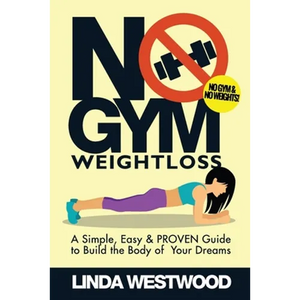 No Gym Weight Loss: A Simple, Easy & PROVEN Guide to Build The Body of Your Dreams With NO GYM & NO WEIGHTS! - Paperback
