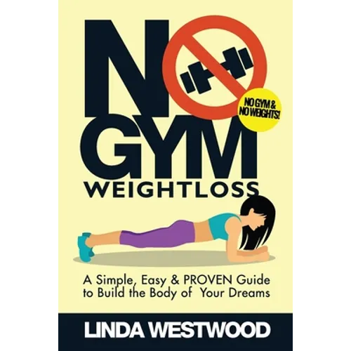 No Gym Weight Loss: A Simple, Easy & PROVEN Guide to Build The Body of Your Dreams With NO GYM & NO WEIGHTS! - Paperback