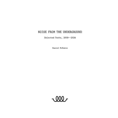 Noise from the Underground: Selected Texts -- 2009--2024 - Paperback