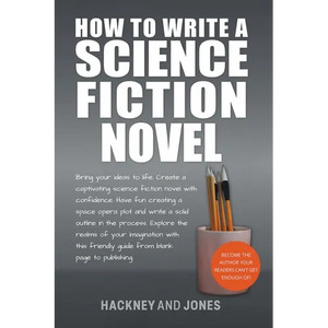 How To Write A Science Fiction Novel: Bring Your Ideas To Life. Create A Captivating Science Fiction Novel With Confidence - Paperback