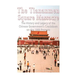 The Tiananmen Square Massacre: The History and Legacy of the Chinese Government's Crackdown on the 1989 Protests - Paperback